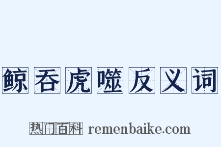 鲸吞虎噬反义词是什么意思的图片